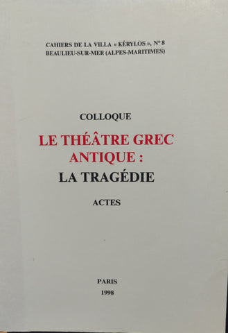 Le théâtre grec antique: La tragédie. Actes du 8ème colloque de la Villa Kérylos à Beaulieu-sur-Mer les 3 & 4 octobre 1997.