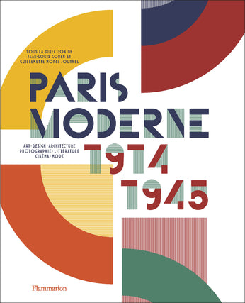 Paris Moderne, 1914-1945: Art, Design, Architecture, Photographie, Littérature, Cinéma, Mode.