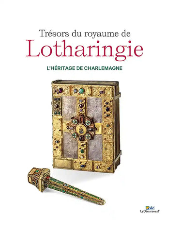 Trésors du royaume de Lotharingie: L'héritage de Charlemagne.