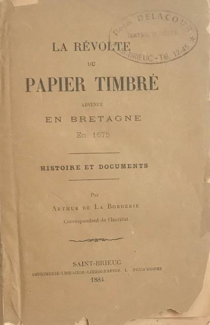 La Révolte du papier timbré advenue en Bretagne en 1675. Histoire et documents.