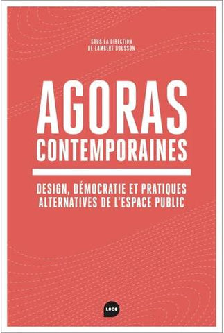 Agoras contemporaines. Design, démocratie et pratiques alternatives de l'espace public.