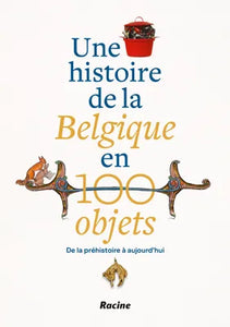 Une histoire de la Belgique en 100 objets. De la préhistoire à nos jours.