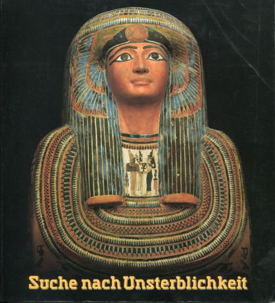 Suche Nach Unsterblichkeit. Totenkult und Jenseitsglaube im Alten Ägypten.