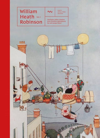 William Heath Robinson. Vol1.Quelques idées simples pour profiter pleinement de son temps libre!