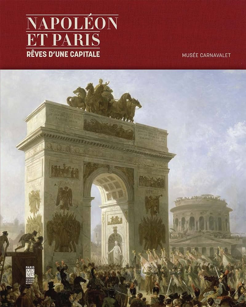 Napoléon et Paris: Rêves d'une capitale.