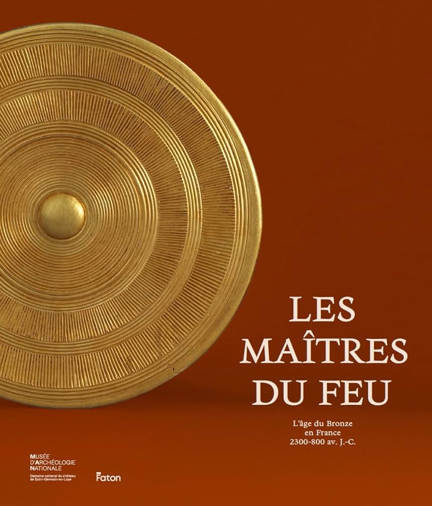 Les maitres du feu. L'age du Bronze en France. 2300-800 avant J.-C.