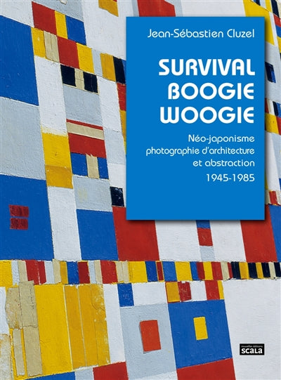 Survival Boogie Woogie. Néo-japonisme, photographie d'architecture et abstraction. 1945-1985.