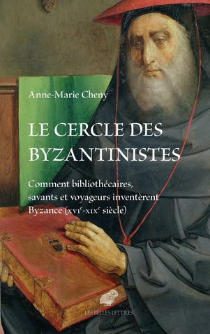 Le cercle des Byzantinistes. Comment bibliothécaire, savants et voyageurs inventèrent Byzance (XVIe-XIXe siècle).