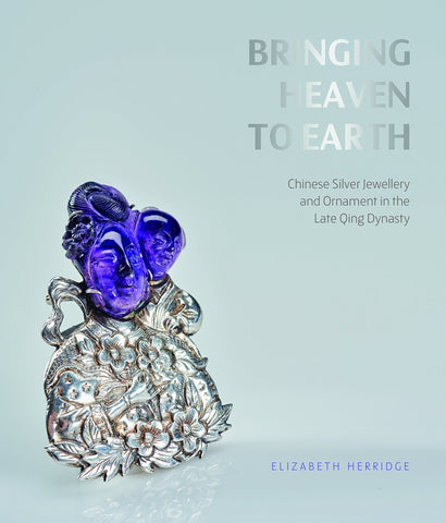 Bringing Heaven to Earth. Chinese Silver Jewellery and Ornament in the Late Qing Dynasty.