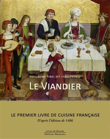 Le Viandier. Le premier livre de cuisine Française, d'après l'édition de 1486.