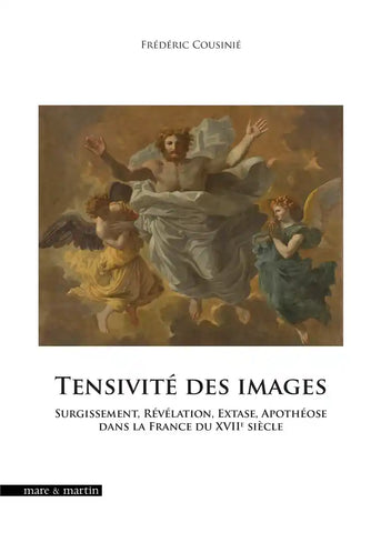 Tensivité des images: Surgissement, Révélation, Extase, Apothéose dans la France du XVIIe siècle.