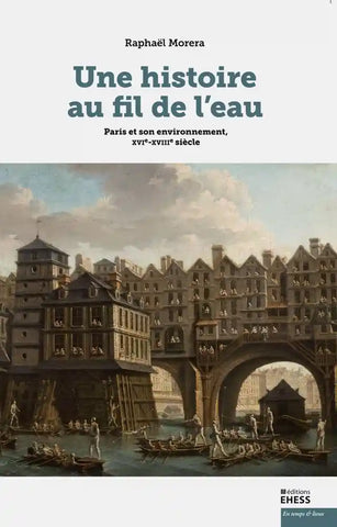 Une histoire au fil de l'eau: Paris et son environnement, XVIe-XVIIIe siècle.