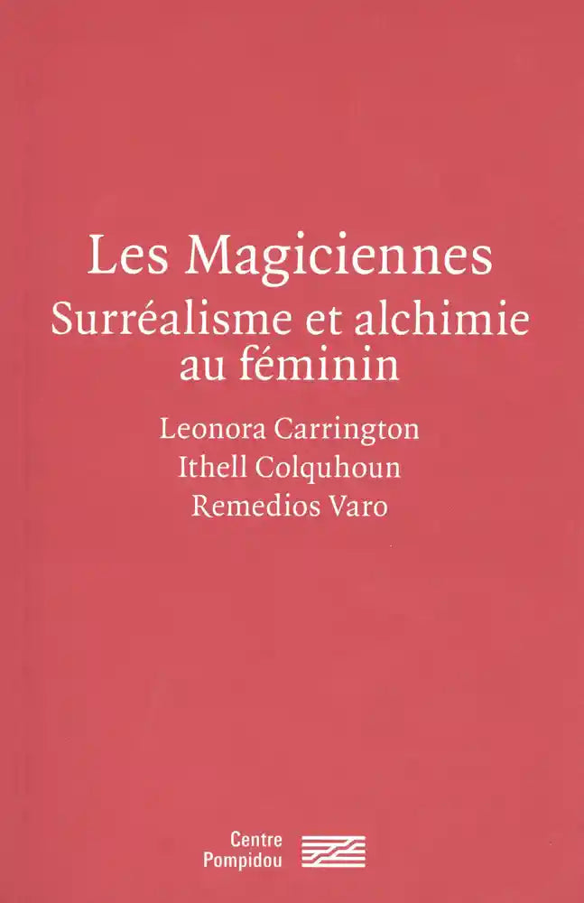 Les Magiciennes. Surréalisme et alchimie au féminin: Leonora Carrington, Ithell Colquhoun, Remedios Varo.