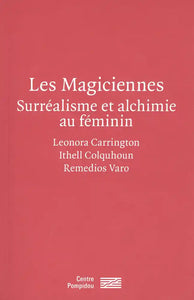 Les Magiciennes. Surréalisme et alchimie au féminin: Leonora Carrington, Ithell Colquhoun, Remedios Varo.