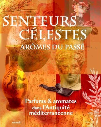 Senteurs célestes, arômes du passé: Parfums & aromates dans l'Antiquité méditerranéenne.