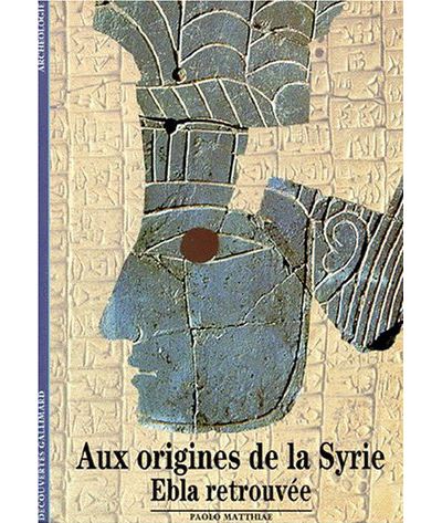 Aux origines de la Syrie. Ebla retrouvée.