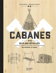 Cabanes. 50 plans détaillés pour construire sa cabane (pas forcément au canada)