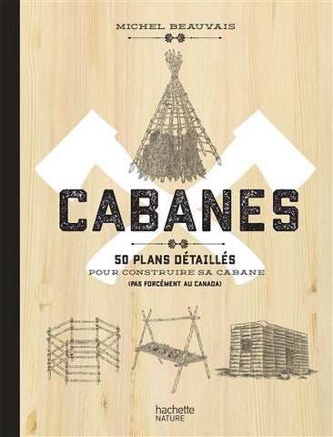 Cabanes. 50 plans détaillés pour construire sa cabane (pas forcément au canada)