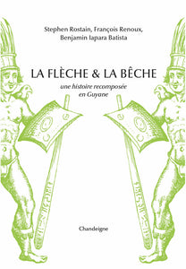 La flèche et la bêche. Une histoire recomposée de la Guyane.