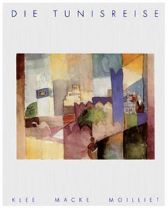 Die Tunisreise. Klee. Macke. Moilliet.