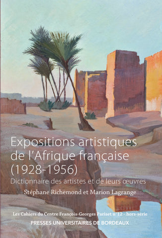 Expositions artistiques de l'Afrique française (1928-1956): Dictionnaire des artistes et de leurs oeuvres. Les Cahiers du Centre François-Georges Pariset n°12- Hors-série.