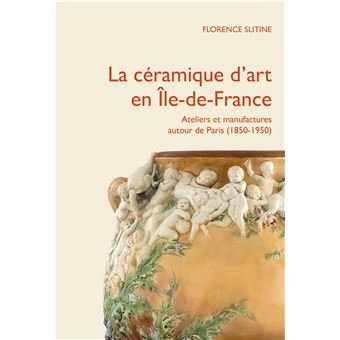 La céramique d'art en Île-de-France: Ateliers et manufactures autour de Paris (1850-1950).