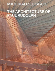 Materialized Space. The architecture of Paul Rudolph.