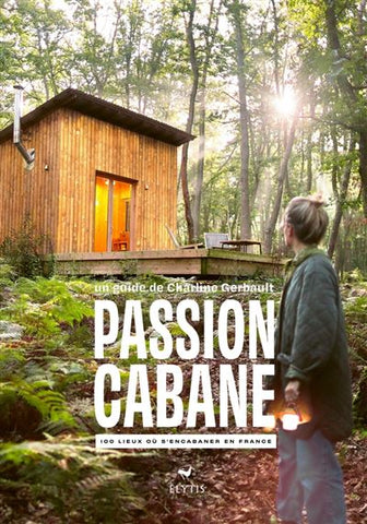 Passion cabane. 100 lieux ou s'encabaner en france.