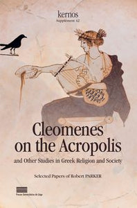 Cleomenes on the Acropolis and Other Studies  in Greek Religion and Society. Selected Papers of Robert Parker. Kernos, supplément 42..