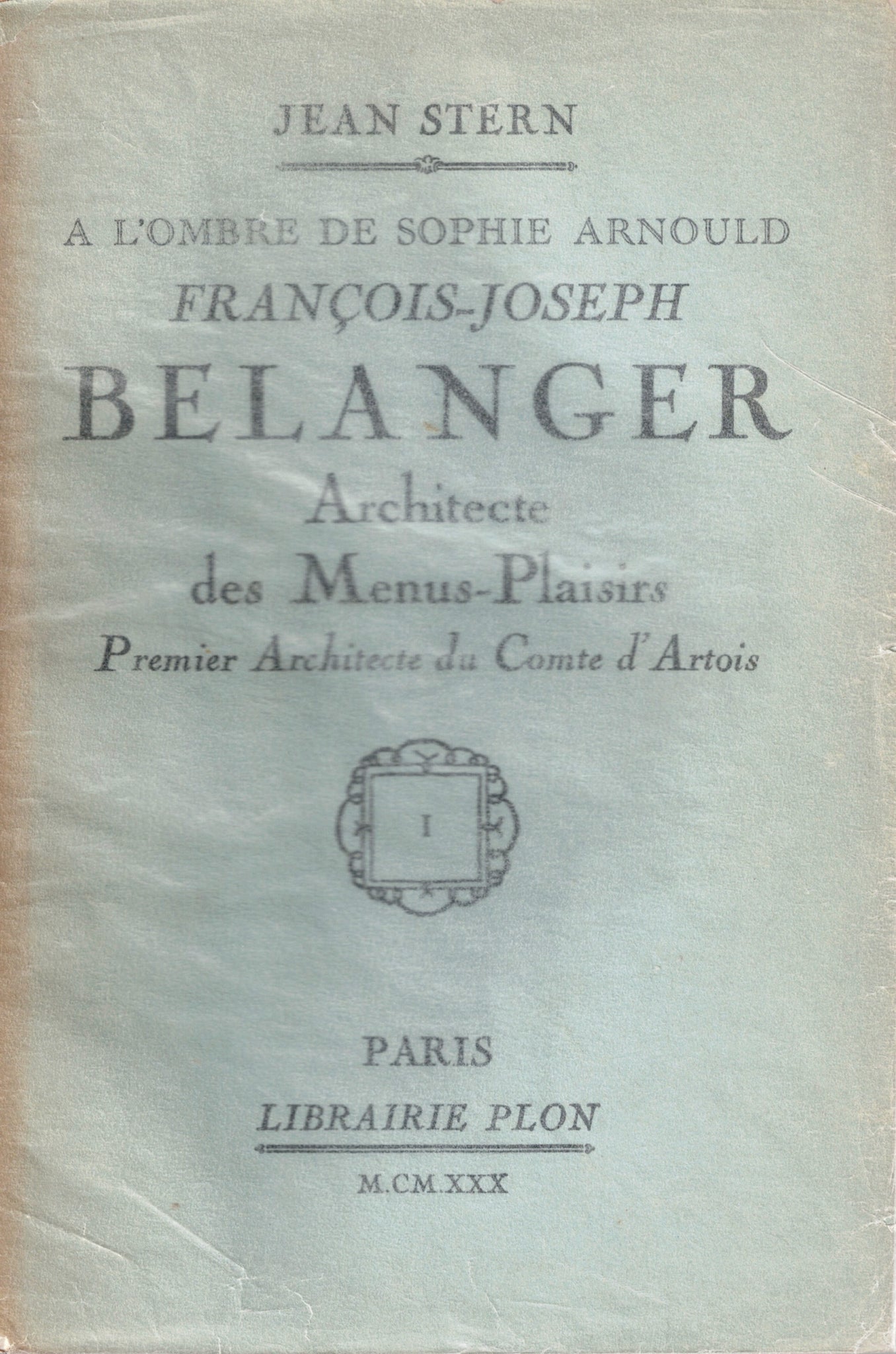 A l'ombre de Sophie Arnould. François-Joseph Belanger: Architecte des Menus-Plaisirs: Premier Architecte du Comte d'Artois. Volume I seul.