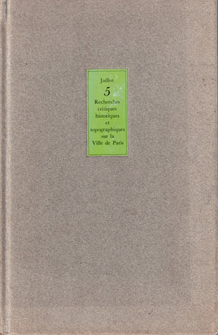 Recherches critiques historiques et topographiques sur la Ville de Paris, depuis ses commencements connus jusqu'à présent; Avec le plan de chaque quartier.. Volume 5.