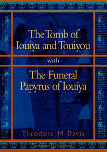 Tomb of Iouiya and Touiyou: The Finding of the Tomb, Notes on Iouiya and Touiyou, Description of the Objects Found in the Tomb, Illustrations of the Objects / The Funeral Papyrus of Iouiya.