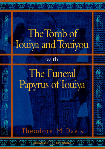 Tomb of Iouiya and Touiyou: The Finding of the Tomb, Notes on Iouiya and Touiyou, Description of the Objects Found in the Tomb, Illustrations of the Objects / The Funeral Papyrus of Iouiya.