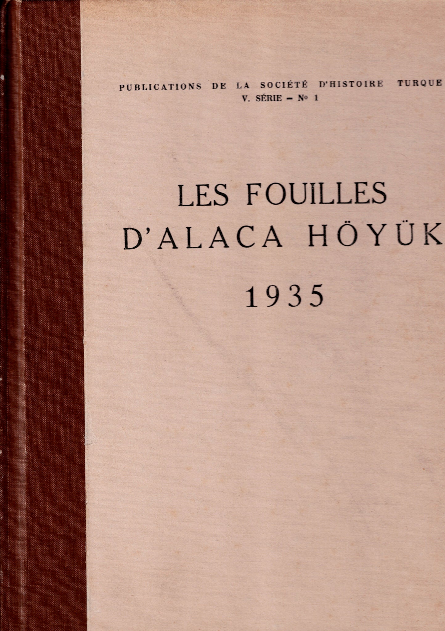 Les fouilles d'Alaca Hoyuk. 1935. Publications de la Société d'Histoire Turque. V. série - N°1.