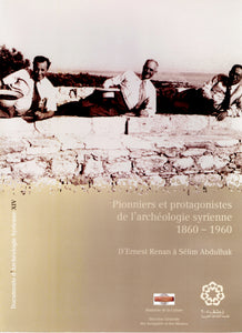 Documents d'Archéologie Syrienne XIV : Pionniers et protagonistes de l'archéologie syrienne, 1860 - 1960. D'Ernest Renan à Sélim Abdulhak.