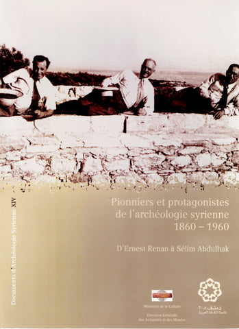 Documents of Syrian Archaeology XIV: Pioneers and Protagonists of Syrian Archaeology, 1860 - 1960. From Ernest Renan to Sélim Abdulhak.