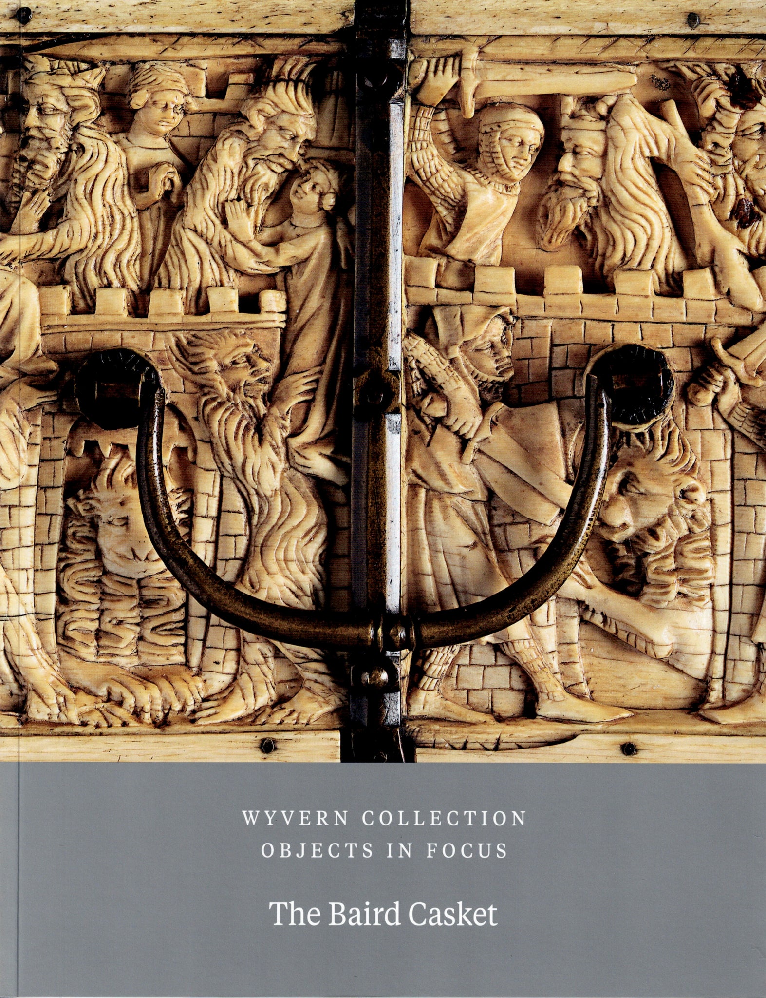 Wyvern Collection Objects in Focus. Volume I. The Baird Casket.