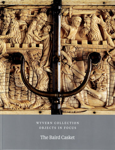 Wyvern Collection Objects in Focus. Volume I. The Baird Casket.