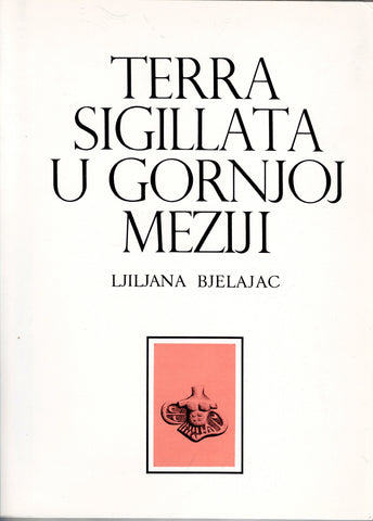 Terra Sigillata U Gornjoj Meziji. Posebna izdanja knjiga 23. Monographies volume 23.