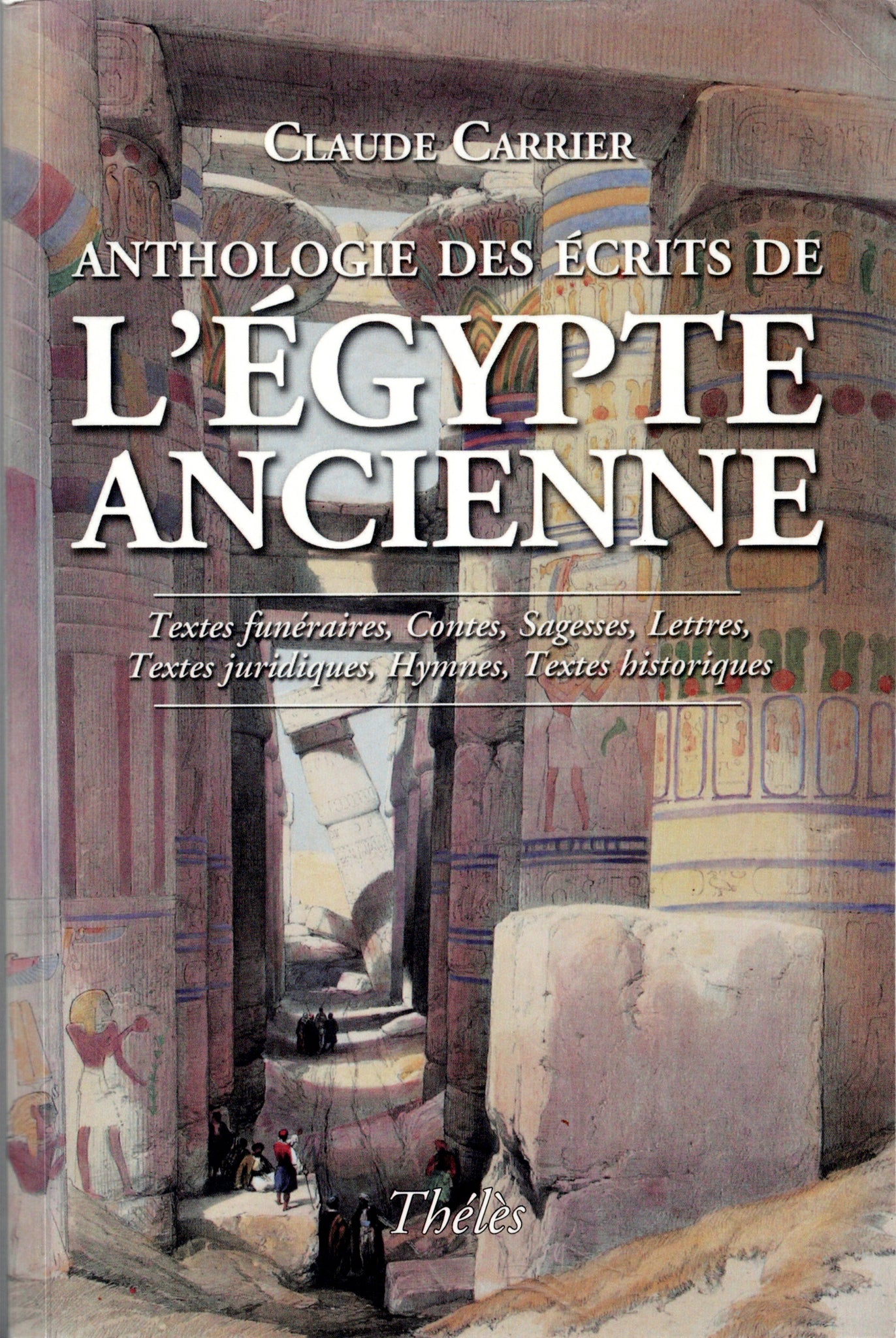 Anthologie des écrits de l'Egypte ancienne. Textes funéraires, Contes, Sagesses, Lettres, Textes juridiques, Hymnes, Textes historiques.