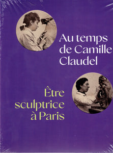 Au temps de Camille Claudel. Etre sculptrice à Paris.