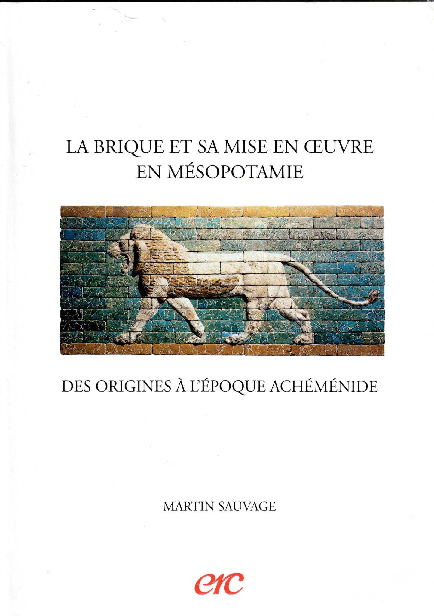 La brique et sa mise en oeuvre en Mésopotamie. Des origines à l'époque achéménide.