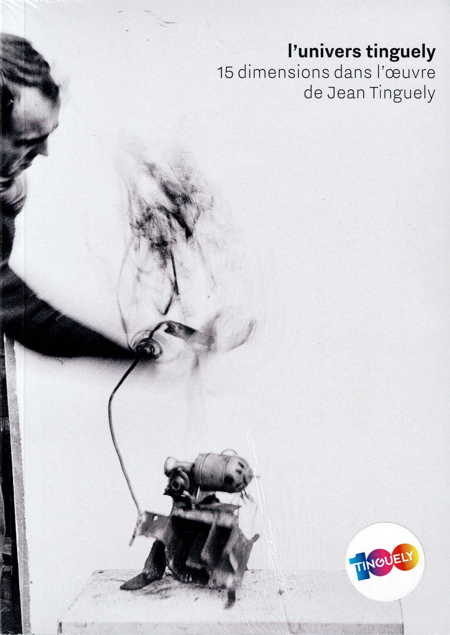 L'univers tinguely. 15 dimensions dans l'oeuvre de Jean Tinguely.