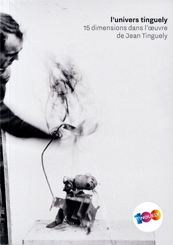 L'univers tinguely. 15 dimensions dans l'oeuvre de Jean Tinguely.