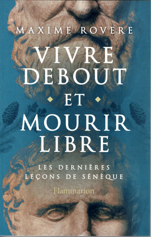 Vivre debout et mourir libre. Les dernières leçons de Sénèque.