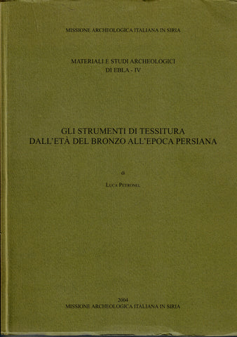 Gli Strumenti di Tessitura Dall'Eta del Bronzo all'Epoca Persiana. Materiali e Studi Archeologici Di Ebla - IV.