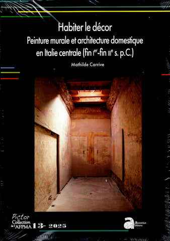 Habiter le décor. Peinture murale et architecture domestique en Italie centrale (fin Ier - fin IIIe s. p. C.)