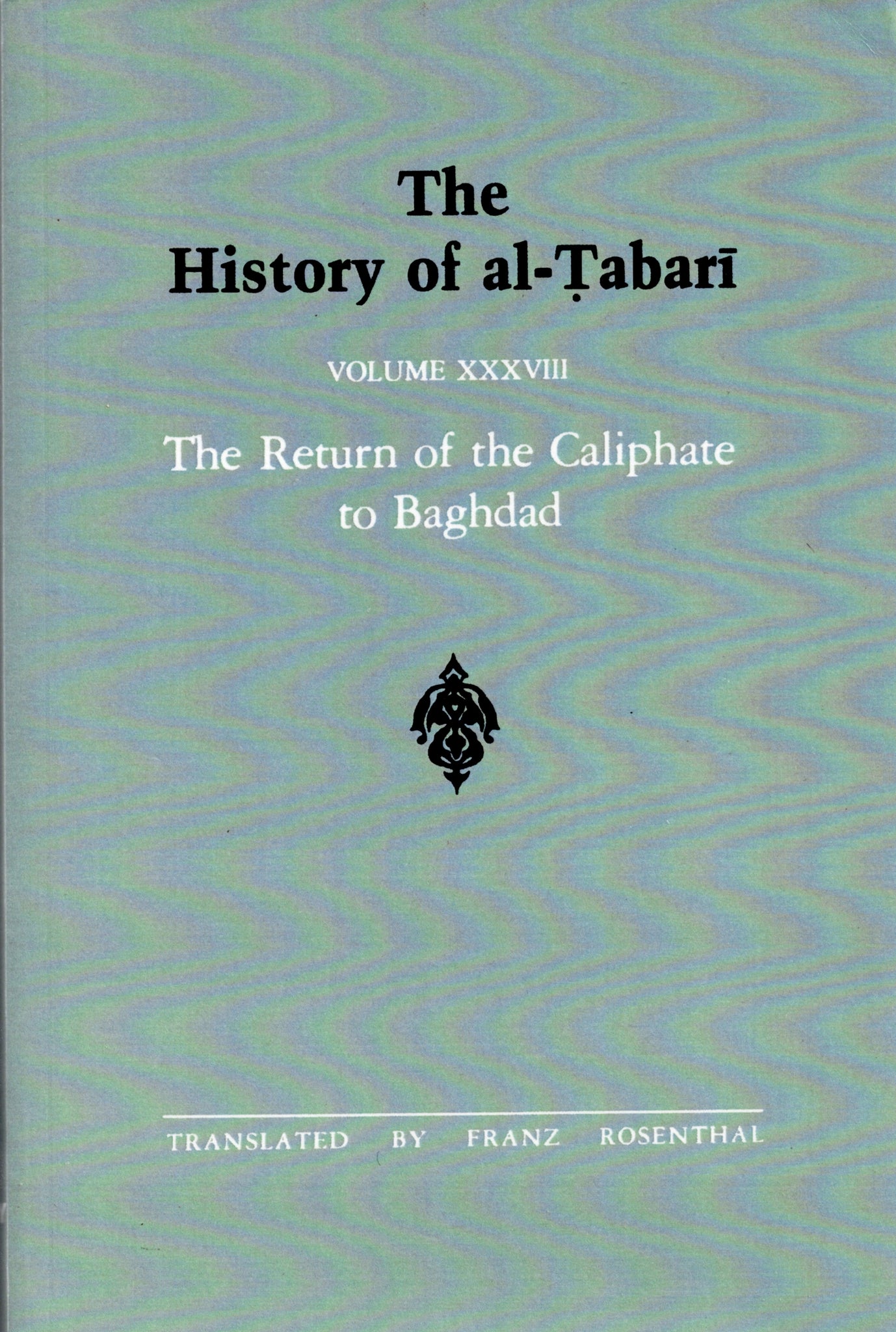 The History of al-Tabari Volume XXXVIII The Return of the Caliphate to Baghdad.