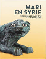 Mari en Syrie: Renaissance d'une cité au IIIe Millénaire.