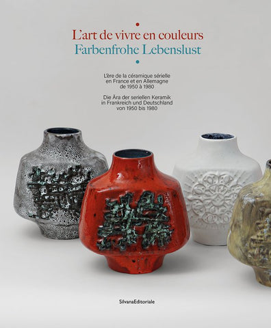 L'art de vivre en couleurs. Farbenfrohe Lebenslust. L'ère de la céramique sérielle en France et en Allemagne de 1950 à 1980. Die Ära der seriellen Keramik in Frankreich und Deustschland von 1950 bis 1980.
